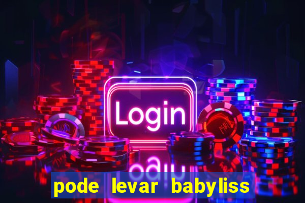 pode levar babyliss no cruzeiro